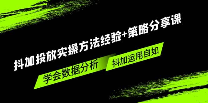 抖加投放实操方法经验+策略分享课，学会数据分析，抖加运用自如网创吧-网创项目资源站-副业项目-创业项目-搞钱项目念念云网创