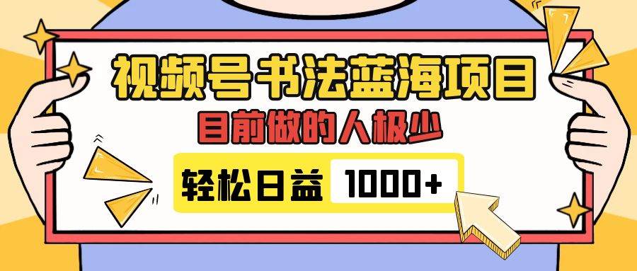 视频号书法蓝海项目，目前做的人极少，流量可观，变现简单，日入1000+网创吧-网创项目资源站-副业项目-创业项目-搞钱项目念念云网创