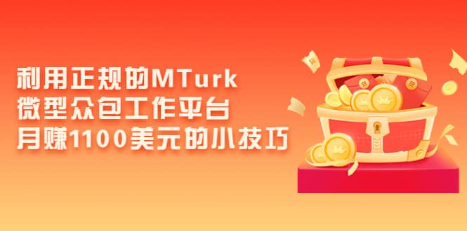 利用正规的MTurk微型众包工作平台，月赚1100美元的小技巧网创吧-网创项目资源站-副业项目-创业项目-搞钱项目念念云网创
