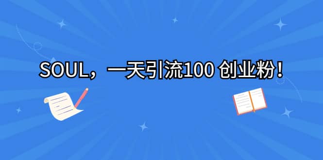 SOUL，一天引流100 创业粉网创吧-网创项目资源站-副业项目-创业项目-搞钱项目念念云网创