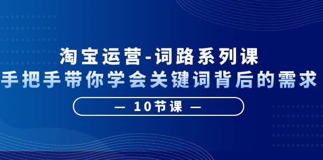 淘宝运营-词路系列课：手把手带你学会关键词背后的需求（10节课）网创吧-网创项目资源站-副业项目-创业项目-搞钱项目念念云网创