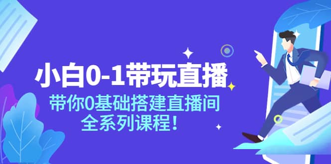 小白0-1带玩玩直播：带你0基础搭建直播间，全系列课程网创吧-网创项目资源站-副业项目-创业项目-搞钱项目念念云网创