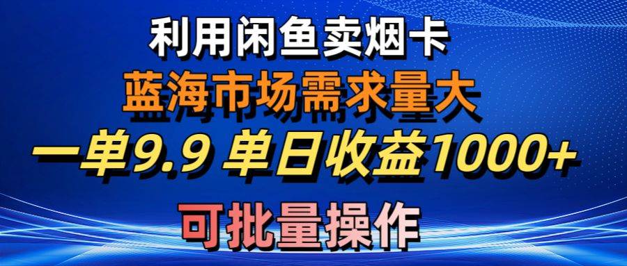 利用咸鱼卖烟卡，蓝海市场需求量大，一单9.9单日收益1000+，可批量操作网创吧-网创项目资源站-副业项目-创业项目-搞钱项目念念云网创