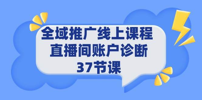 全域推广线上课程 _ 直播间账户诊断 37节课网创吧-网创项目资源站-副业项目-创业项目-搞钱项目念念云网创