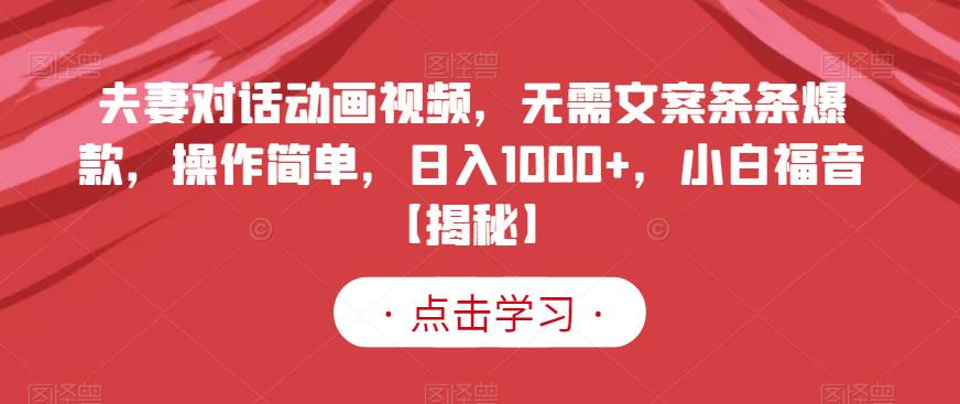 夫妻对话动画视频，无需文案条条爆款，操作简单，日入1000+，小白福音【揭秘】网创吧-网创项目资源站-副业项目-创业项目-搞钱项目念念云网创