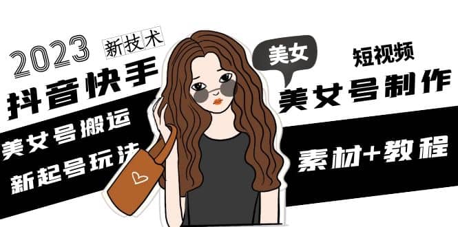 2023抖音快手短视频美女号制作 美女号搬运新起号玩法 新技术(素材+教程)网创吧-网创项目资源站-副业项目-创业项目-搞钱项目念念云网创