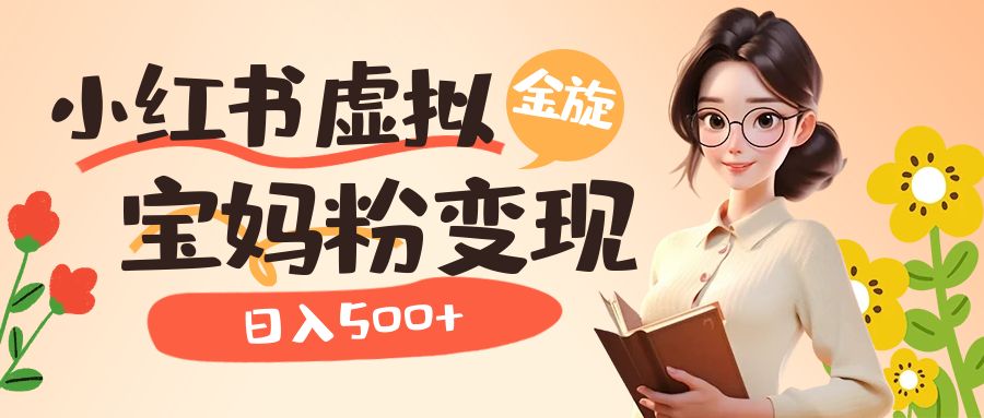 小红书虚拟资源变现升级玩法，宝妈粉多种变现方式，日入500+网创吧-网创项目资源站-副业项目-创业项目-搞钱项目念念云网创