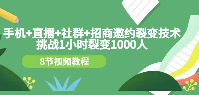 手机+直播+社群+招商邀约裂变技术：挑战1小时裂变1000人（8节视频教程）网创吧-网创项目资源站-副业项目-创业项目-搞钱项目念念云网创