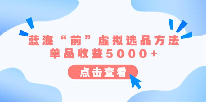 某公众号付费文章《蓝海“前”虚拟选品方法：单品收益5000+》网创吧-网创项目资源站-副业项目-创业项目-搞钱项目念念云网创