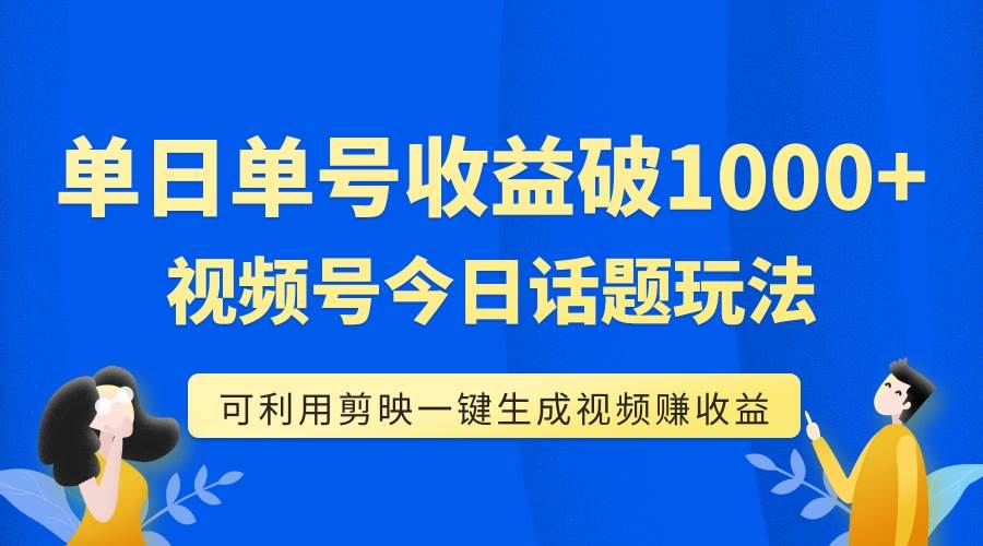 单号单日收益1000+，视频号今日话题玩法，可利用剪映一键生成视频网创吧-网创项目资源站-副业项目-创业项目-搞钱项目念念云网创