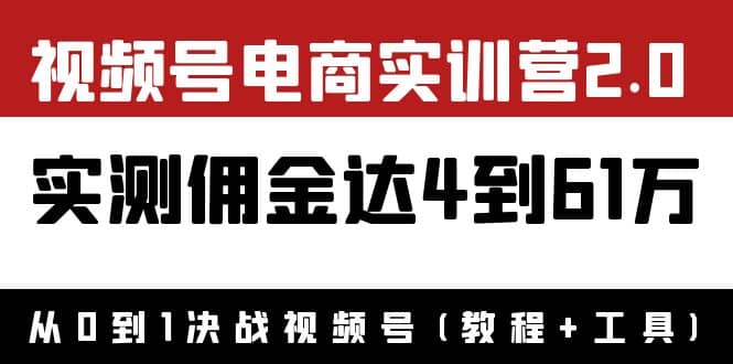 外面收费1900×视频号电商实训营2.0：实测佣金达4到61万（教程+工具）网创吧-网创项目资源站-副业项目-创业项目-搞钱项目念念云网创