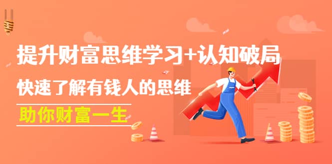 提升财富思维学习+认知破局：快速了解有钱人的思维，助你财富一生网创吧-网创项目资源站-副业项目-创业项目-搞钱项目念念云网创