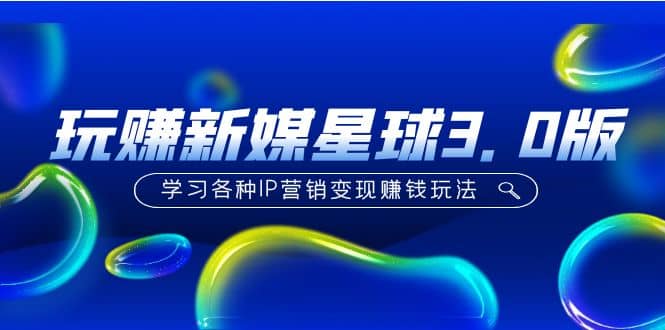 《玩赚新媒星球3.0版》学习各种IP营销变现玩法（价值498）网创吧-网创项目资源站-副业项目-创业项目-搞钱项目念念云网创