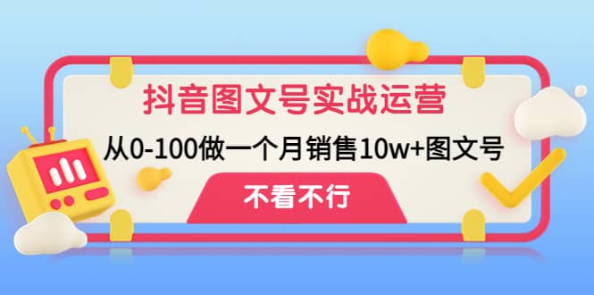 抖音图文号实战运营教程：从0-100做一个月销售10w+图文号网创吧-网创项目资源站-副业项目-创业项目-搞钱项目念念云网创
