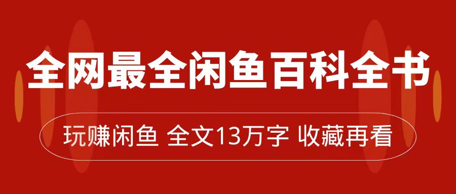 全网最全闲鱼百科全书，全文13万字左右，带你玩赚闲鱼卖货，从0到月入过万网创吧-网创项目资源站-副业项目-创业项目-搞钱项目念念云网创