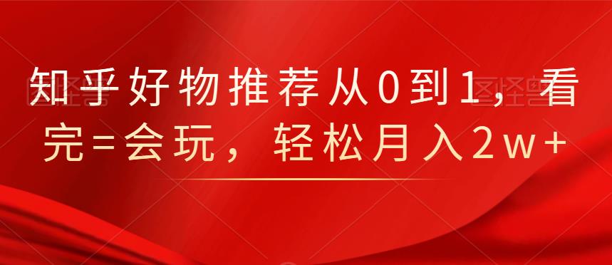 知乎好物推荐从0到1，看完=会玩，轻松月入2w+网创吧-网创项目资源站-副业项目-创业项目-搞钱项目念念云网创