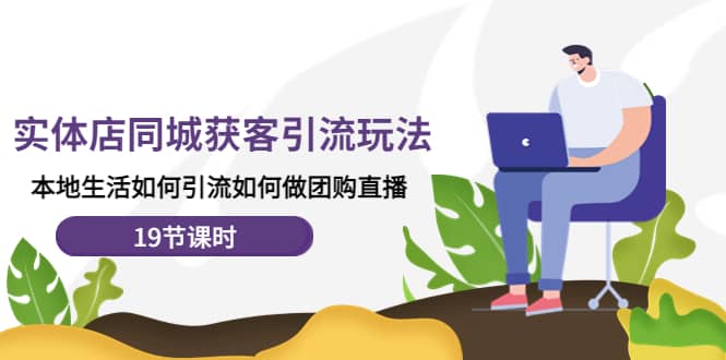 实体店同城获客玩法，本地生活如何做团购直播（19节课时）网创吧-网创项目资源站-副业项目-创业项目-搞钱项目念念云网创