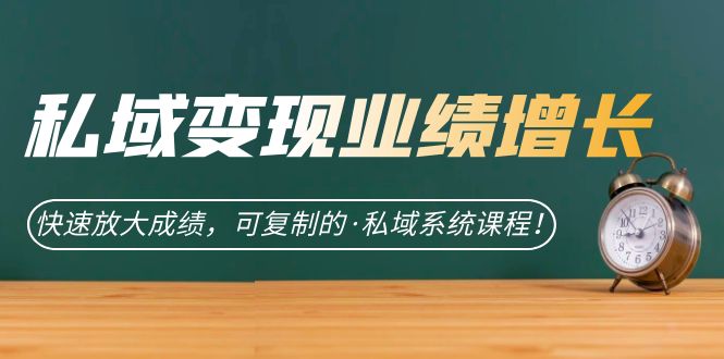 私域·变现业绩增长：快速放大成绩，可复制的·私域系统课程网创吧-网创项目资源站-副业项目-创业项目-搞钱项目念念云网创
