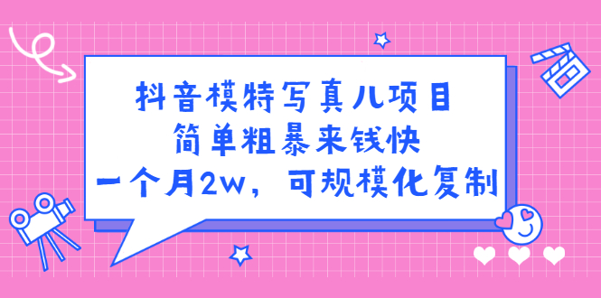 抖音模特写真儿项目，简单粗暴来钱快，一个月2w，可规模化复制（附全套资料）网创吧-网创项目资源站-副业项目-创业项目-搞钱项目念念云网创