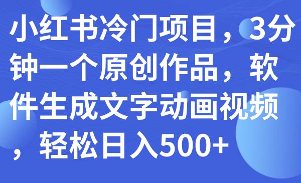 小红书冷门项目，3分钟一个原创作品，软件生成文字动画视频，轻松日入500+网创吧-网创项目资源站-副业项目-创业项目-搞钱项目念念云网创