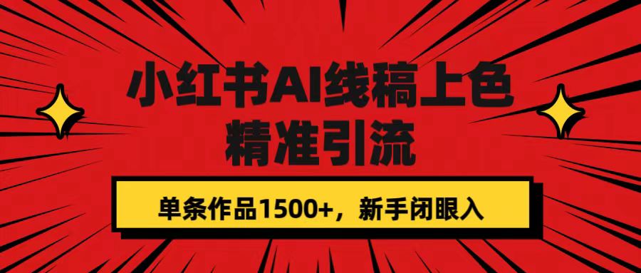 小红书AI线稿上色，精准引流，单条作品变现1500+，新手闭眼入网创吧-网创项目资源站-副业项目-创业项目-搞钱项目念念云网创