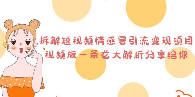 拆解短视频情感号引流变现项目，视频版一条龙大解析分享给你网创吧-网创项目资源站-副业项目-创业项目-搞钱项目念念云网创