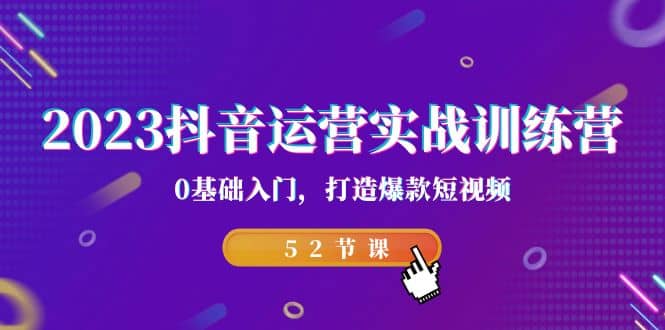 2023抖音运营实战训练营，0基础入门，打造爆款短视频（52节课）网创吧-网创项目资源站-副业项目-创业项目-搞钱项目念念云网创