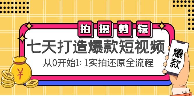 七天打造爆款短视频：拍摄+剪辑实操，从0开始1:1实拍还原实操全流程网创吧-网创项目资源站-副业项目-创业项目-搞钱项目念念云网创