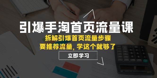引爆-手淘首页流量课：拆解引爆首页流量步骤，要推荐流量，学这个就够了网创吧-网创项目资源站-副业项目-创业项目-搞钱项目念念云网创