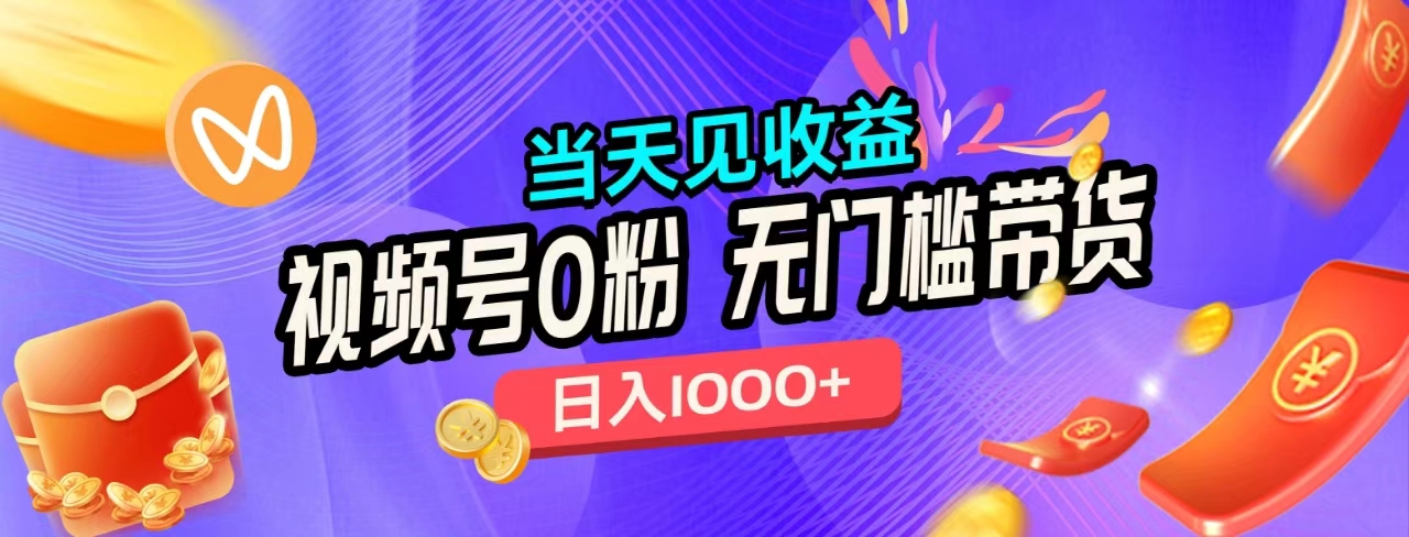 无门槛视频号0粉带货，日入1000+，当天见收益，网创吧-网创项目资源站-副业项目-创业项目-搞钱项目念念云网创