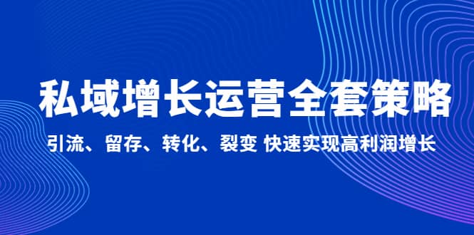 私域增长运营全套策略：引流、留存、转化、裂变 快速实现高利润增长网创吧-网创项目资源站-副业项目-创业项目-搞钱项目念念云网创