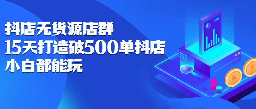 抖店无货源店群，15天打造破500单抖店无货源店群玩法网创吧-网创项目资源站-副业项目-创业项目-搞钱项目念念云网创