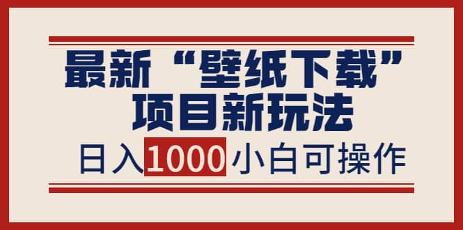 最新“壁纸下载”项目新玩法，小白零基础照抄也能日入1000+网创吧-网创项目资源站-副业项目-创业项目-搞钱项目念念云网创