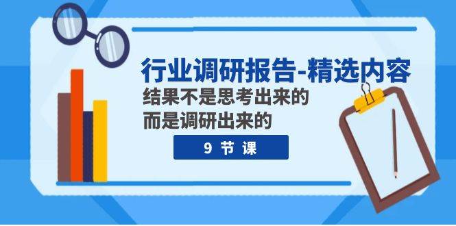 行业调研报告-精选内容：结果不是思考出来的 而是调研出来的（9节课）网创吧-网创项目资源站-副业项目-创业项目-搞钱项目念念云网创