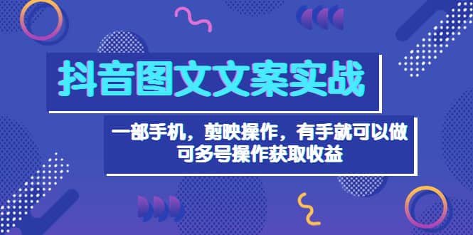 抖音图文毒文案实战：一部手机 剪映操作 有手就能做，单号日入几十 可多号网创吧-网创项目资源站-副业项目-创业项目-搞钱项目念念云网创