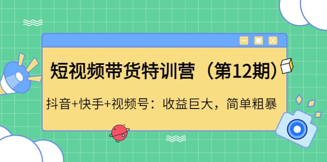 短视频带货特训营（第12期）抖音+快手+视频号网创吧-网创项目资源站-副业项目-创业项目-搞钱项目念念云网创