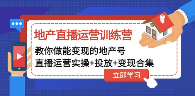地产直播运营训练营：教你做能变现的地产号（直播运营实操+投放+变现合集）网创吧-网创项目资源站-副业项目-创业项目-搞钱项目念念云网创