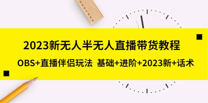 2023新无人半无人直播带货教程，OBS+直播伴侣玩法 基础+进阶+2023新+话术网创吧-网创项目资源站-副业项目-创业项目-搞钱项目念念云网创