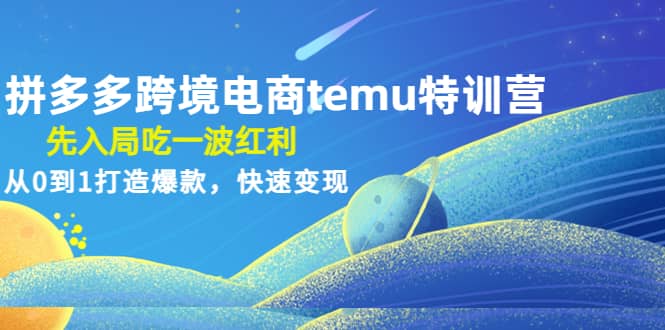拼多多跨境电商temu特训营：先入局吃一波红利，从0到1打造爆款，快速变现网创吧-网创项目资源站-副业项目-创业项目-搞钱项目念念云网创