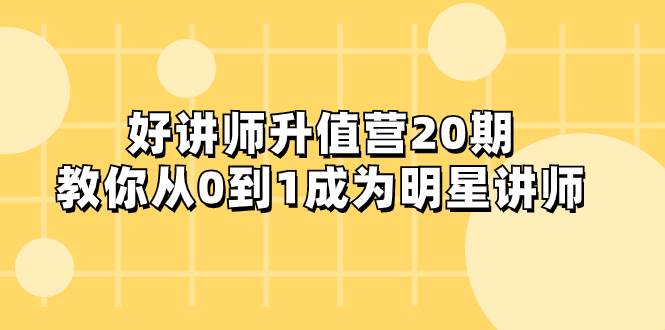 好讲师-升值营-第20期，教你从0到1成为明星讲师网创吧-网创项目资源站-副业项目-创业项目-搞钱项目念念云网创