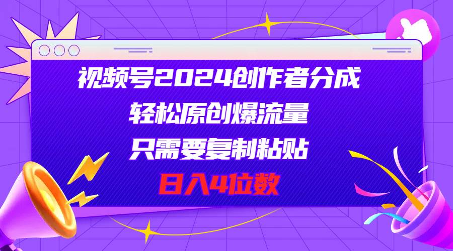 视频号2024创作者分成，轻松原创爆流量，只需要复制粘贴，日入4位数网创吧-网创项目资源站-副业项目-创业项目-搞钱项目念念云网创