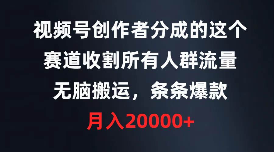 视频号创作者分成的这个赛道，收割所有人群流量，无脑搬运，条条爆款，…网创吧-网创项目资源站-副业项目-创业项目-搞钱项目念念云网创