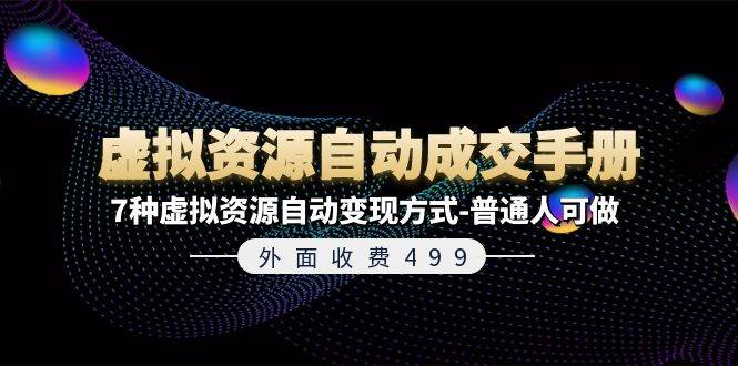外面收费499《虚拟资源自动成交手册》7种虚拟资源自动变现方式-普通人可做网创吧-网创项目资源站-副业项目-创业项目-搞钱项目念念云网创