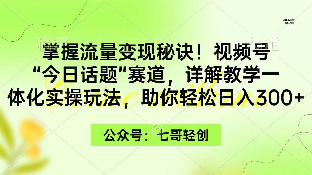掌握流量变现秘诀！视频号“今日话题”赛道，一体化实操玩法，助你日入300+网创吧-网创项目资源站-副业项目-创业项目-搞钱项目念念云网创