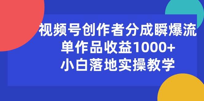 视频号创作者分成瞬爆流，单作品收益1000+，小白落地实操教学网创吧-网创项目资源站-副业项目-创业项目-搞钱项目念念云网创