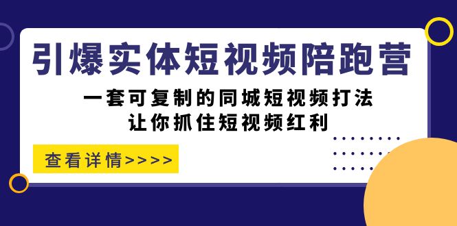 引爆实体-短视频陪跑营，一套可复制的同城短视频打法，让你抓住短视频红利网创吧-网创项目资源站-副业项目-创业项目-搞钱项目念念云网创