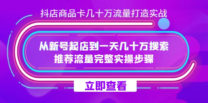 抖店-商品卡几十万流量打造实战，从新号起店到一天几十万搜索、推荐流量…网创吧-网创项目资源站-副业项目-创业项目-搞钱项目念念云网创