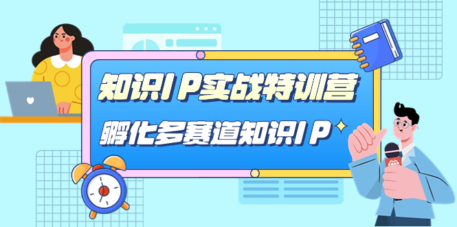 知识IP实战特训营，孵化-多赛道知识IP（33节课）网创吧-网创项目资源站-副业项目-创业项目-搞钱项目念念云网创