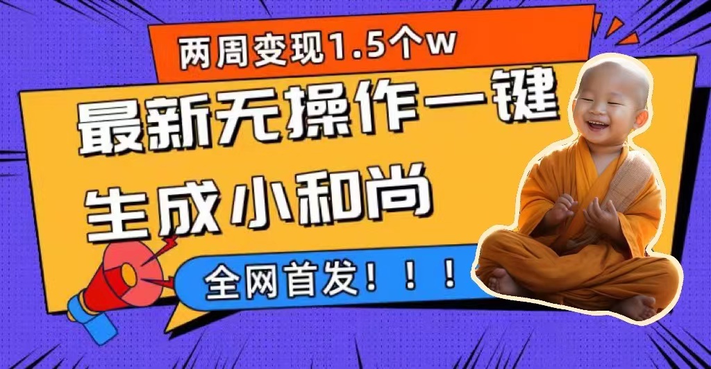 两周1.5W最新无操作一键生成小和尚玩法，升级版首发网创吧-网创项目资源站-副业项目-创业项目-搞钱项目念念云网创