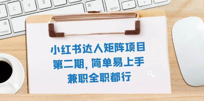 小红书达人矩阵项目第二期，简单易上手，兼职全职都行（11节课）网创吧-网创项目资源站-副业项目-创业项目-搞钱项目念念云网创